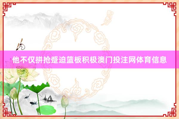 他不仅拼抢蹙迫篮板积极澳门投注网体育信息