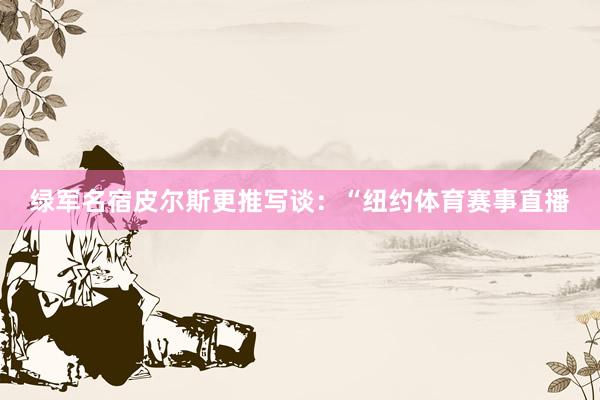 绿军名宿皮尔斯更推写谈：“纽约体育赛事直播
