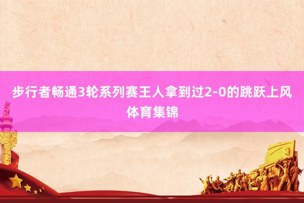 步行者畅通3轮系列赛王人拿到过2-0的跳跃上风体育集锦