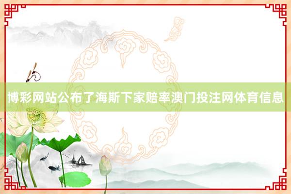 博彩网站公布了海斯下家赔率澳门投注网体育信息