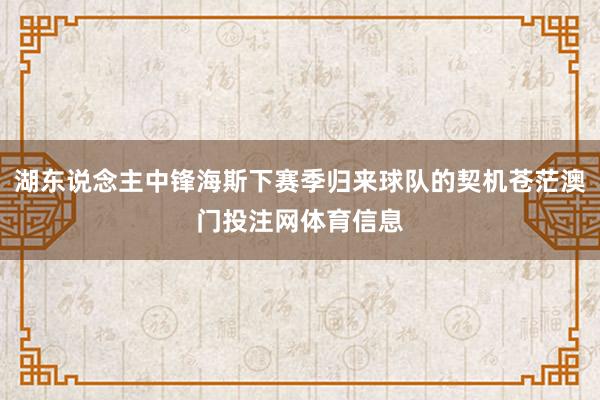 湖东说念主中锋海斯下赛季归来球队的契机苍茫澳门投注网体育信息