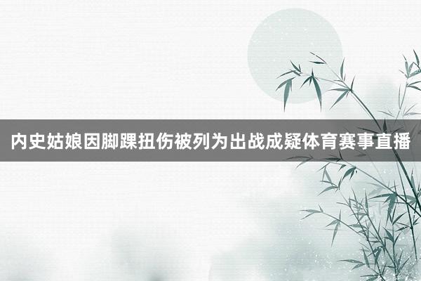 内史姑娘因脚踝扭伤被列为出战成疑体育赛事直播