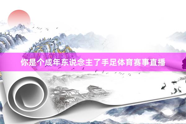 你是个成年东说念主了手足体育赛事直播