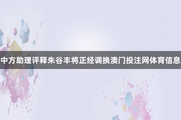 中方助理评释朱谷丰将正经调换澳门投注网体育信息