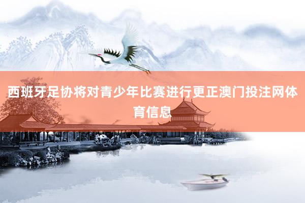 西班牙足协将对青少年比赛进行更正澳门投注网体育信息