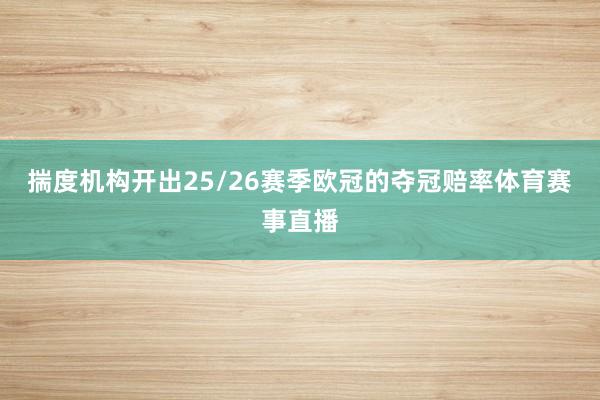 揣度机构开出25/26赛季欧冠的夺冠赔率体育赛事直播