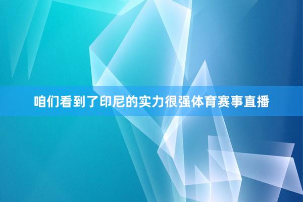 咱们看到了印尼的实力很强体育赛事直播