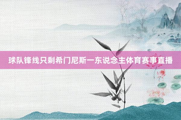 球队锋线只剩希门尼斯一东说念主体育赛事直播