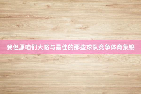 我但愿咱们大略与最佳的那些球队竞争体育集锦