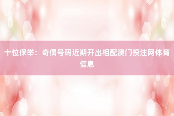 十位保举:奇偶号码近期开出相配澳门投注网体育信息