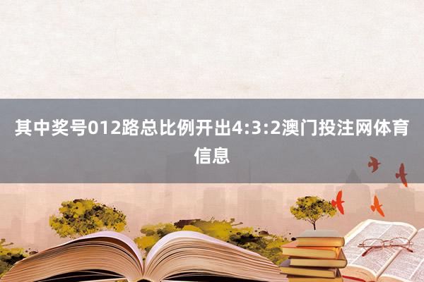 其中奖号012路总比例开出4:3:2澳门投注网体育信息