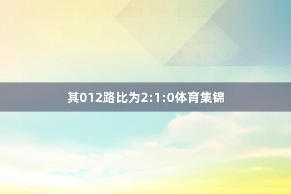 其012路比为2:1:0体育集锦