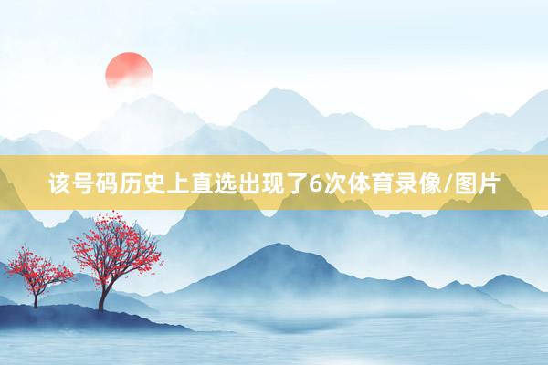 该号码历史上直选出现了6次体育录像/图片