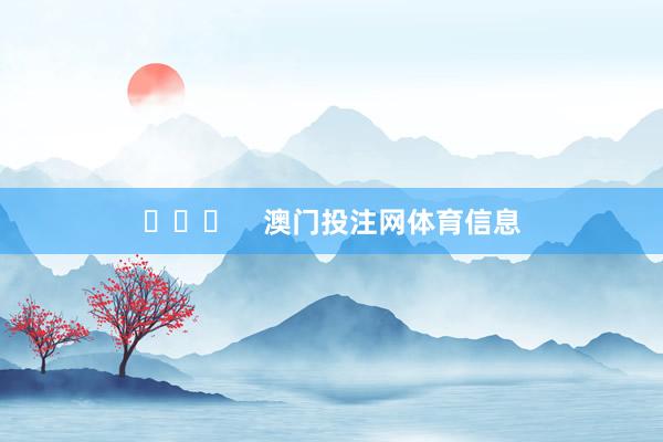  澳门投注网体育信息