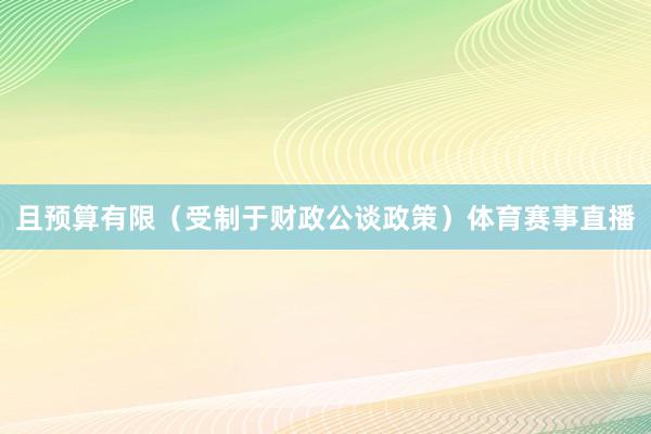 且预算有限（受制于财政公谈政策）体育赛事直播