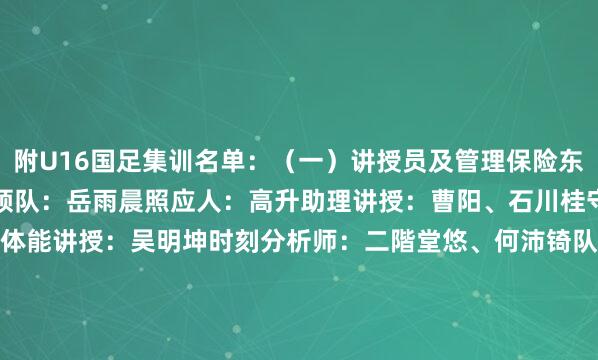 附U16国足集训名单：（一）讲授员及管理保险东说念主员主讲授：浮嶋敏领队：岳雨晨照应人：高升助理讲授：曹阳、石川桂守门员讲授：真尊阿说念托体能讲授：吴明坤时刻分析师：二階堂悠、何沛锜队医：金日融会看护师：金龙、陈济机能监测师：王齐岚队务：郭景睿翻译：孙鸣宇、朱熹（二）融会员（29东说念主）河南省足球协会：张伯霖上海海港足球俱乐部：李铭杰上海申花足球俱乐部：顾博宇成齐蓉城足球俱乐部：帅惟浩山东泰山足球俱乐部：孔玺诺、何念念凡、萧晨熙、张君豪、李钧鹏、路钧博、徐曾富、张旭尧武汉三镇足球俱乐部：徐正鹏、梁仕宇梅州客家足球俱乐部：李祝愿恒大足球学校：王非尼亚、余佳楠、卢琦政、秦子牛、艾力卡木·伊力洪湖北足协星辉青训学院：万项江苏安贝斯足球俱乐部：叶勒阿热斯·吾木尔别克深圳二零二八足球俱乐部：匡子昊宜兴市周铁久腾足球俱乐部：周禹呈清华大学从属中学：周雨诺、南子勋重庆市第八中学校：谭渝锦北京大学从属中学：谢晋达姆足球俱乐部：邝兆镭开球时刻：比赛日1：2025年7月4日（星期五）15:00：乌兹别克斯坦vs韩国19:35：中国vs日本比赛日2：2025年7月6日（日曜日）15:00：韩国vs日本19:35：中国vs乌兹别克斯坦比赛日3：2025年7月8日（星期二）15:00：日本vs乌兹别克斯坦19:35：中国vs韩国6.比赛方位：沈阳城市融会场    体育赛事直播