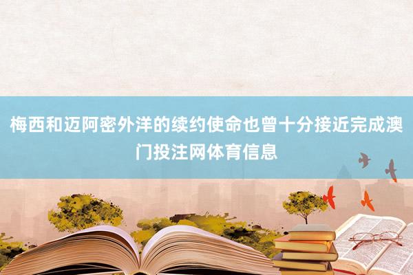 梅西和迈阿密外洋的续约使命也曾十分接近完成澳门投注网体育信息