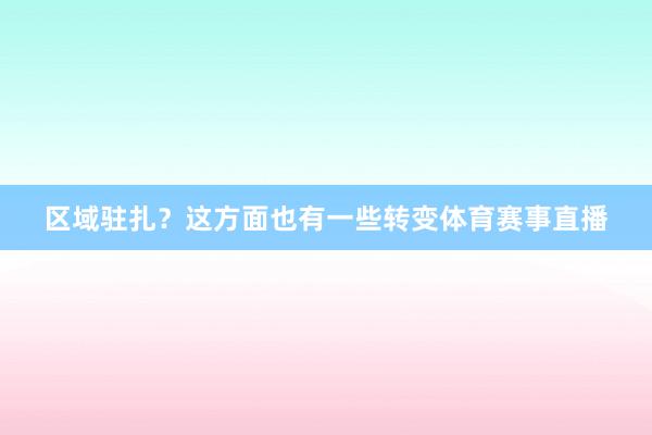 区域驻扎?这方面也有一些转变体育赛事直播