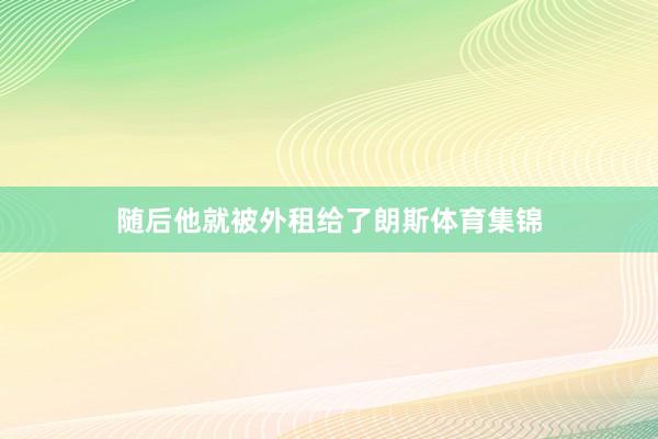 随后他就被外租给了朗斯体育集锦