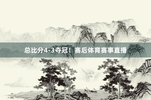 总比分4-3夺冠!赛后体育赛事直播