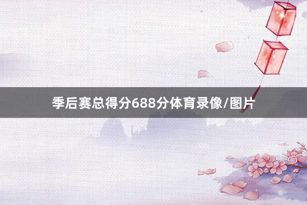 季后赛总得分688分体育录像/图片