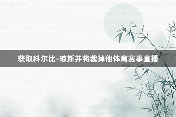 获取科尔比-琼斯并将裁掉他体育赛事直播