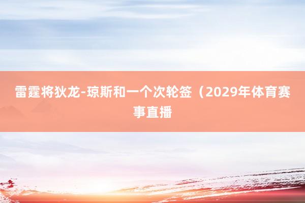 雷霆将狄龙-琼斯和一个次轮签(2029年体育赛事直播