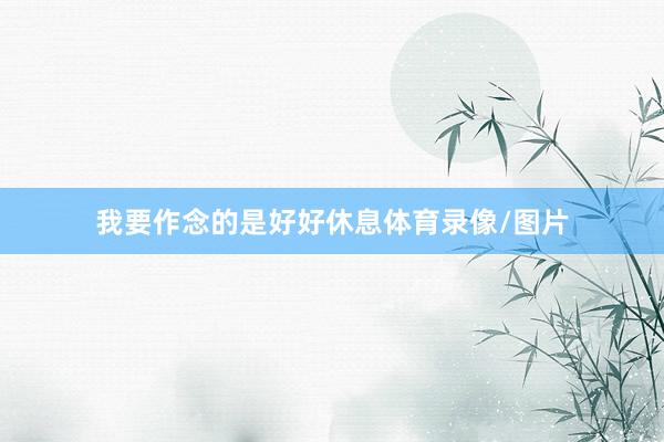 我要作念的是好好休息体育录像/图片