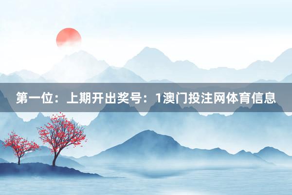 第一位：上期开出奖号：1澳门投注网体育信息