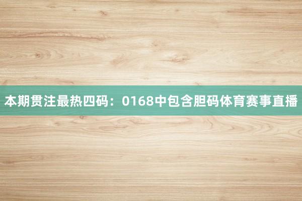本期贯注最热四码：0168中包含胆码体育赛事直播
