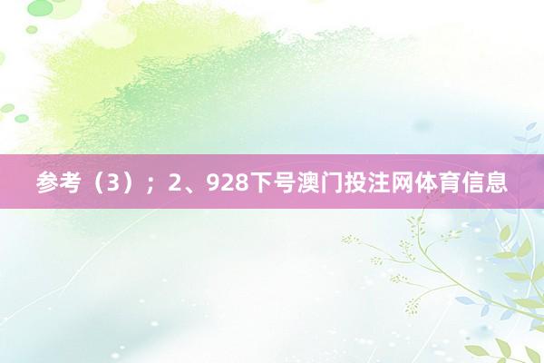 参考（3）；　　2、928下号澳门投注网体育信息
