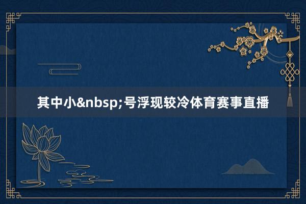 其中小&nbsp;号浮现较冷体育赛事直播