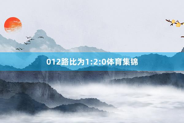012路比为1:2:0体育集锦