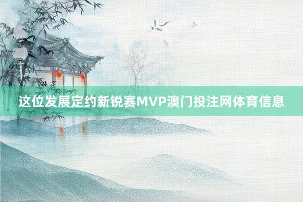 这位发展定约新锐赛MVP澳门投注网体育信息