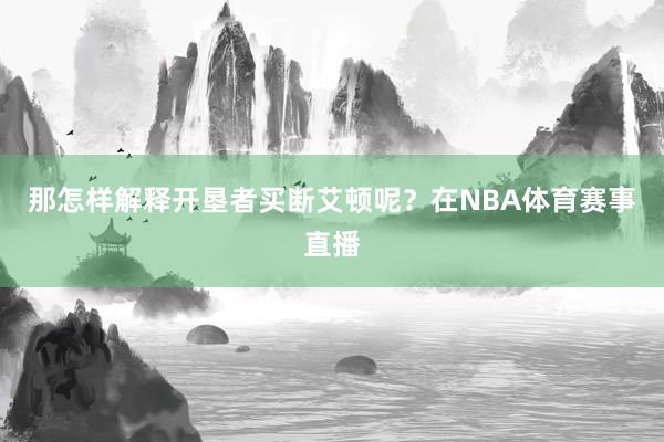 那怎样解释开垦者买断艾顿呢？在NBA体育赛事直播