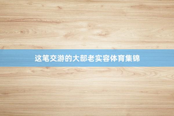 这笔交游的大部老实容体育集锦