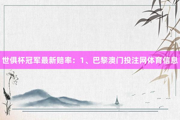 世俱杯冠军最新赔率：1、巴黎澳门投注网体育信息