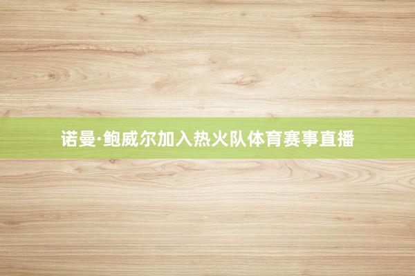 诺曼·鲍威尔加入热火队体育赛事直播