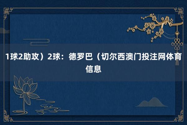 1球2助攻）2球：德罗巴（切尔西澳门投注网体育信息