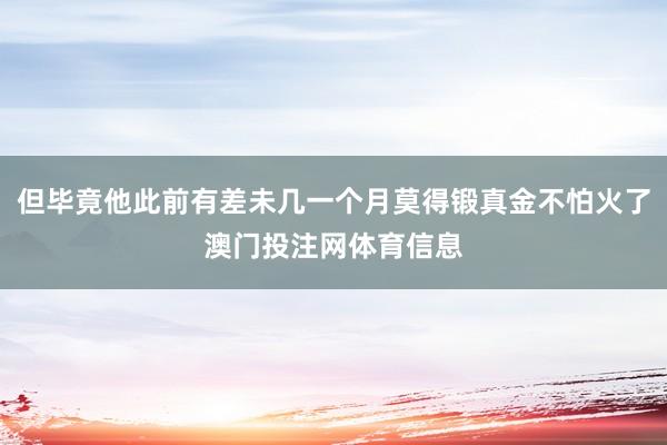 但毕竟他此前有差未几一个月莫得锻真金不怕火了澳门投注网体育信息