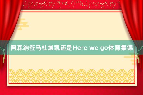 阿森纳签马杜埃凯还是Here we go体育集锦