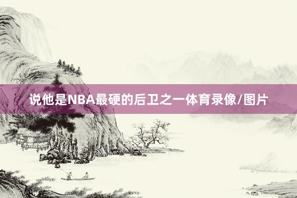 说他是NBA最硬的后卫之一体育录像/图片