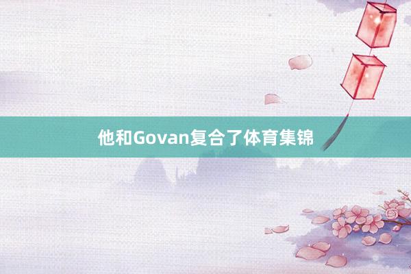 他和Govan复合了体育集锦