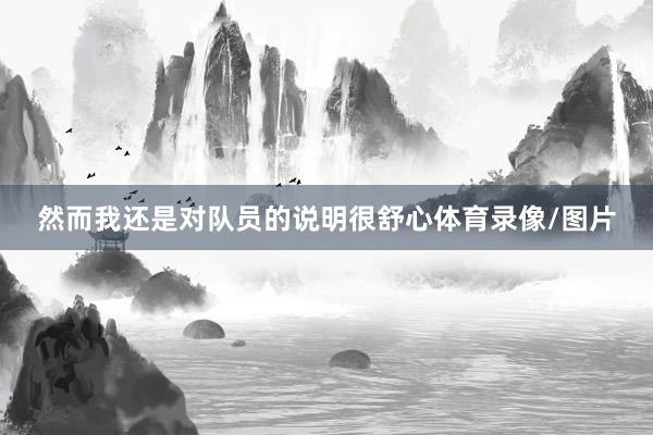 然而我还是对队员的说明很舒心体育录像/图片