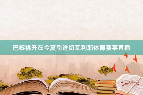 巴黎挑升在今夏引进切瓦利耶体育赛事直播
