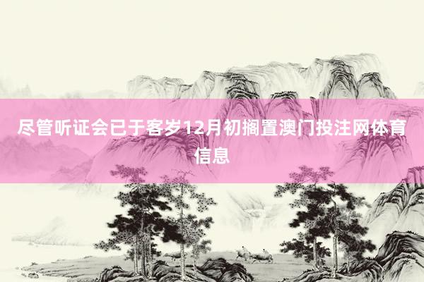 尽管听证会已于客岁12月初搁置澳门投注网体育信息