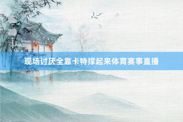 现场讨厌全靠卡特撑起来体育赛事直播