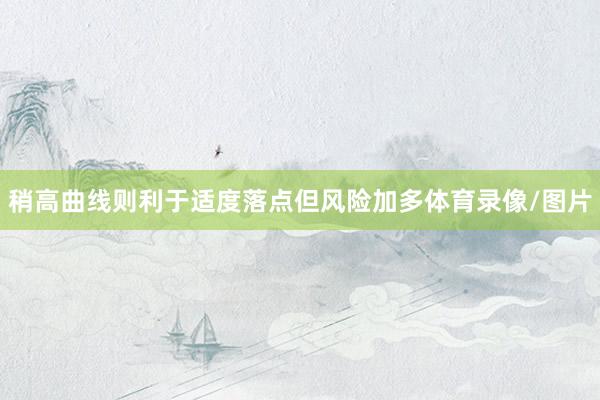 稍高曲线则利于适度落点但风险加多体育录像/图片