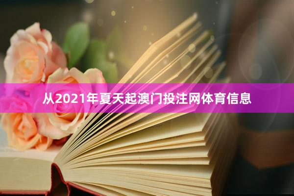 从2021年夏天起澳门投注网体育信息