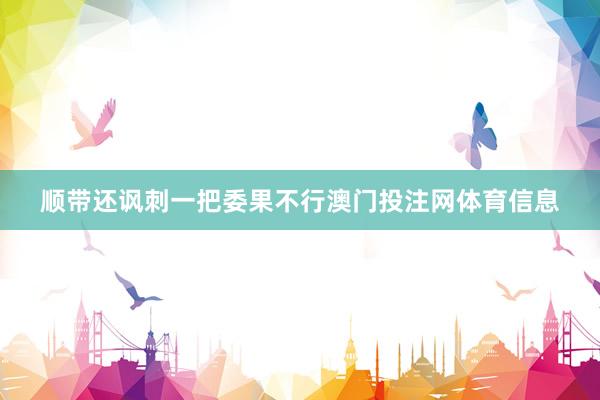 顺带还讽刺一把委果不行澳门投注网体育信息